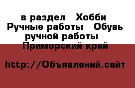  в раздел : Хобби. Ручные работы » Обувь ручной работы . Приморский край